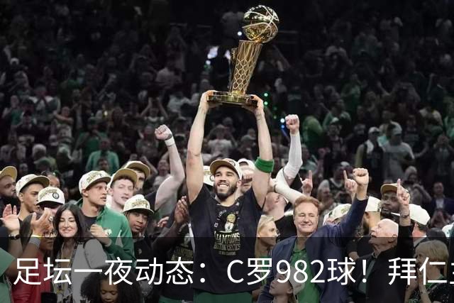 足坛一夜动态：C罗982球！拜仁主帅晕倒 梅西获奖巴萨主席祝贺